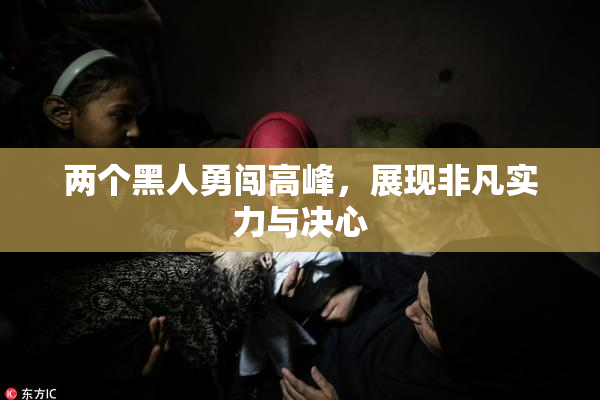 两个黑人勇闯高峰，展现非凡实力与决心