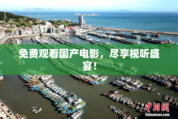 免费观看国产电影，尽享视听盛宴！
