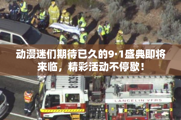 动漫迷们期待已久的9·1盛典即将来临，精彩活动不停歇！