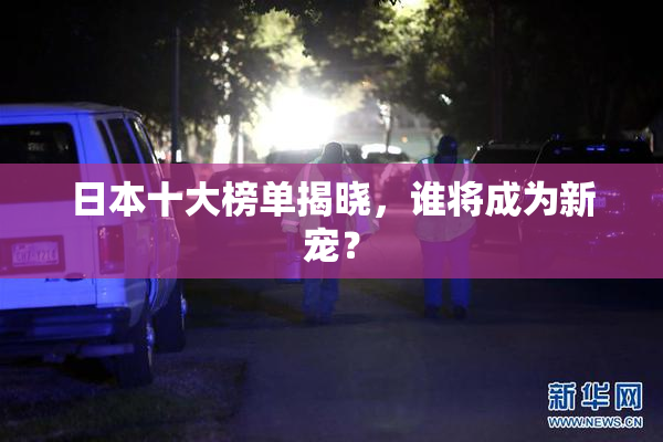 日本十大榜单揭晓，谁将成为新宠？