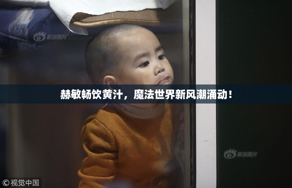 赫敏畅饮黄汁，魔法世界新风潮涌动！