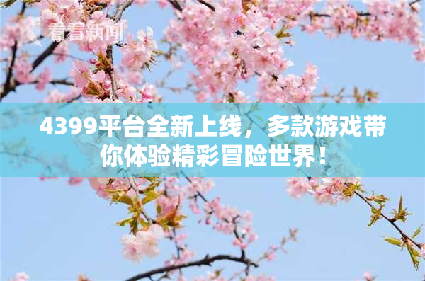 4399平台全新上线，多款游戏带你体验精彩冒险世界！