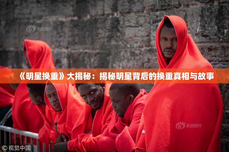 《明星换重》大揭秘：揭秘明星背后的换重真相与故事