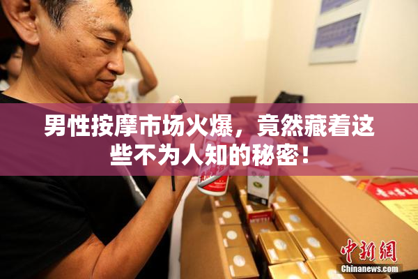 男性按摩市场火爆，竟然藏着这些不为人知的秘密！