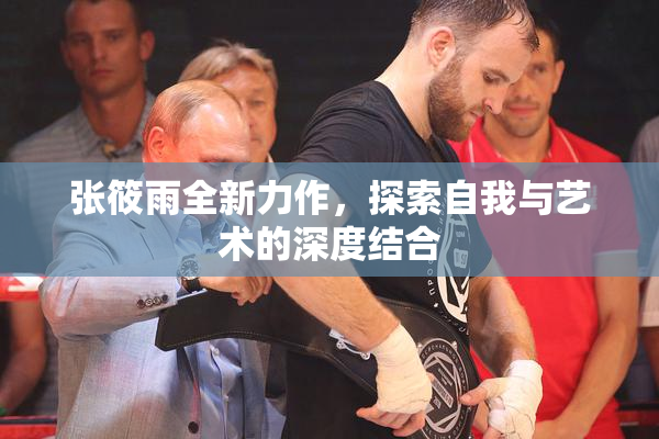 张筱雨全新力作，探索自我与艺术的深度结合