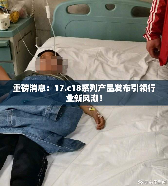 重磅消息：17.c18系列产品发布引领行业新风潮！