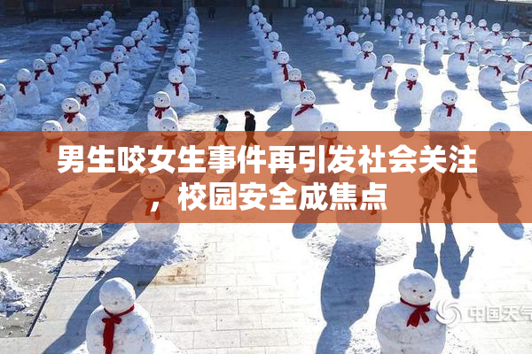 男生咬女生事件再引发社会关注，校园安全成焦点