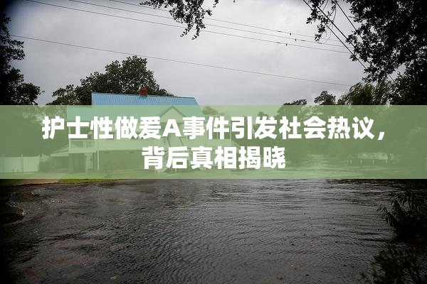 护士性做爰A事件引发社会热议，背后真相揭晓