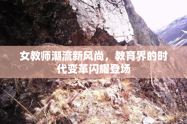 女教师潮流新风尚，教育界的时代变革闪耀登场