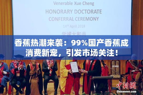 香蕉热潮来袭：99%国产香蕉成消费新宠，引发市场关注！