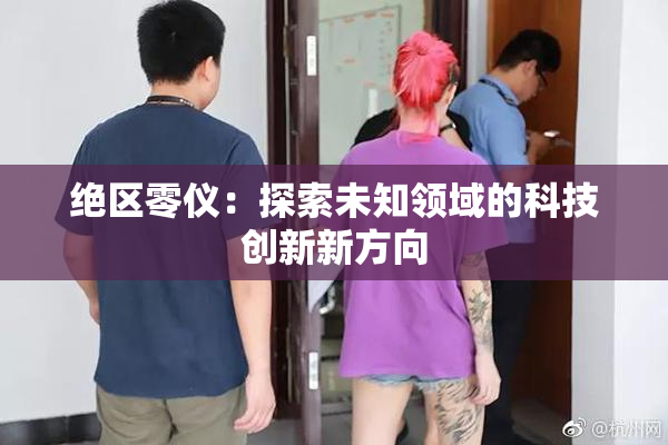 绝区零仪：探索未知领域的科技创新新方向
