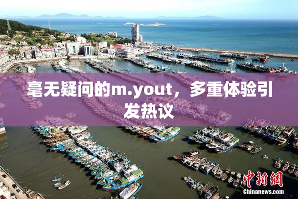 毫无疑问的m.yout，多重体验引发热议