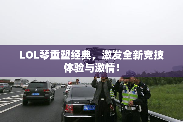 LOL琴重塑经典，激发全新竞技体验与激情！