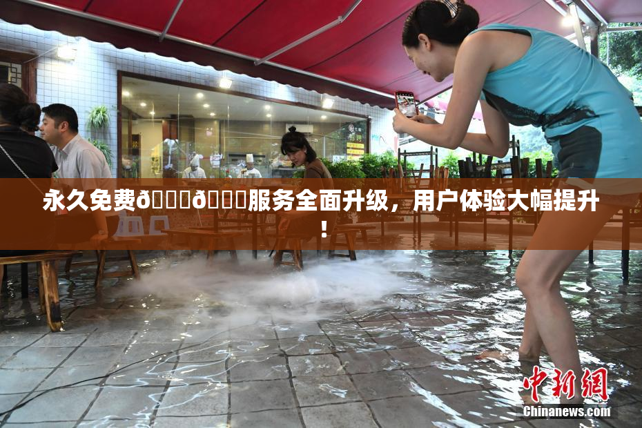 永久免费🔞🔞服务全面升级，用户体验大幅提升！