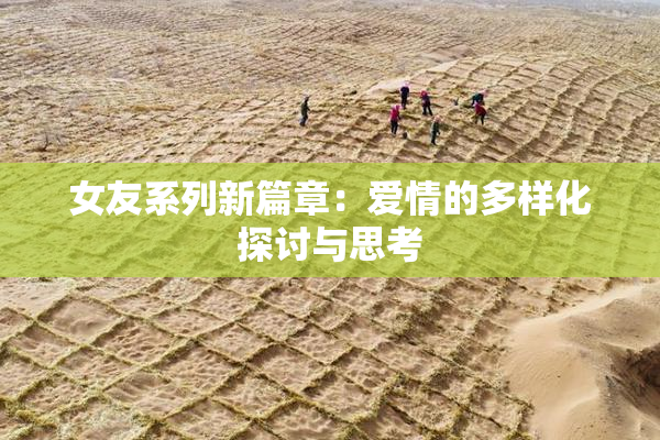 女友系列新篇章：爱情的多样化探讨与思考