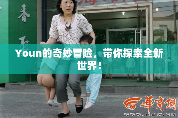 Youn的奇妙冒险，带你探索全新世界！
