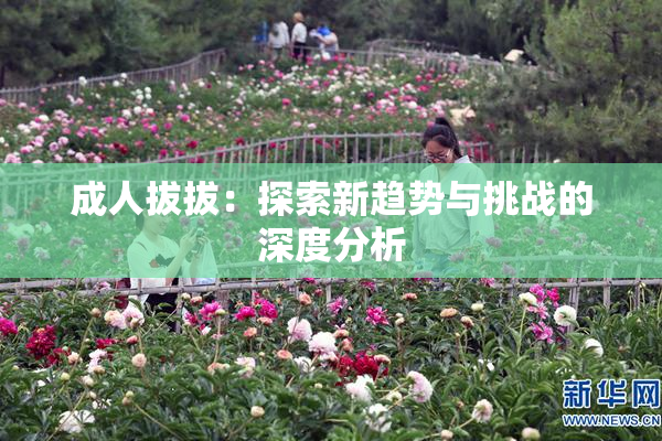 成人拔拔：探索新趋势与挑战的深度分析