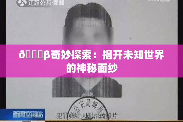 👙β奇妙探索：揭开未知世界的神秘面纱
