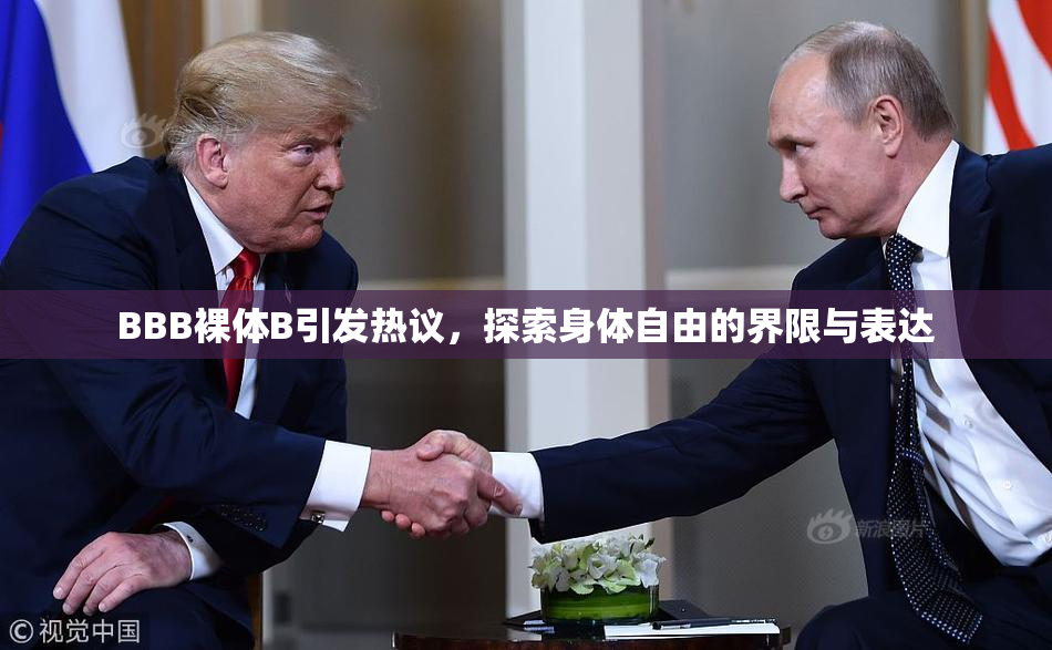 BBB裸体B引发热议，探索身体自由的界限与表达