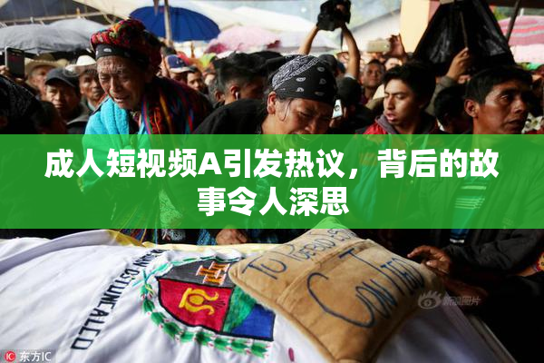 成人短视频A引发热议，背后的故事令人深思