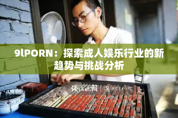 9lPORN：探索成人娱乐行业的新趋势与挑战分析