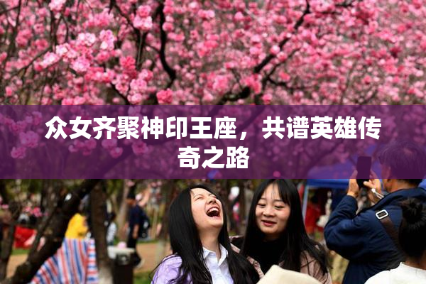 众女齐聚神印王座，共谱英雄传奇之路