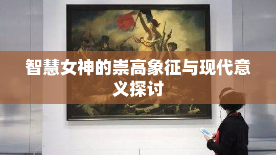 智慧女神的崇高象征与现代意义探讨