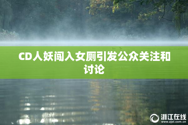 CD人妖闯入女厕引发公众关注和讨论