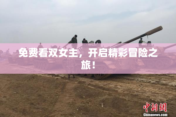 免费看双女主，开启精彩冒险之旅！