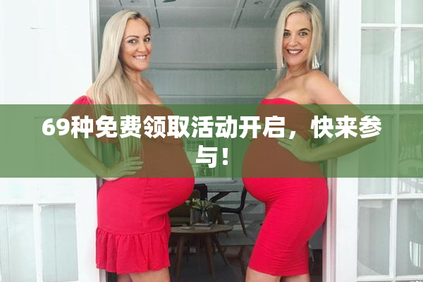 69种免费领取活动开启，快来参与！