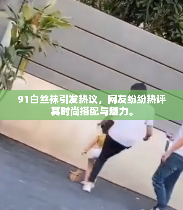 91白丝袜引发热议，网友纷纷热评其时尚搭配与魅力。