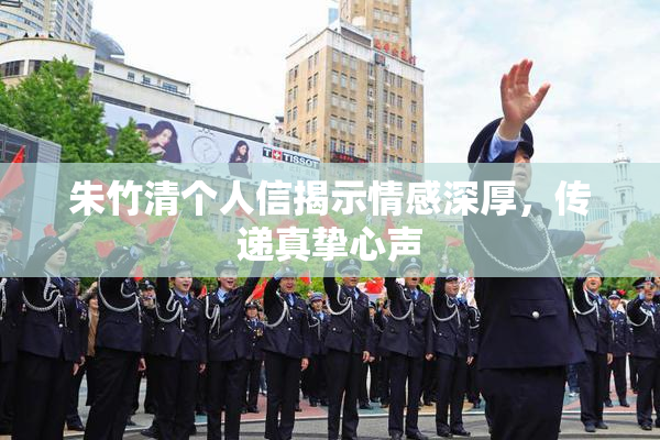 朱竹清个人信揭示情感深厚，传递真挚心声