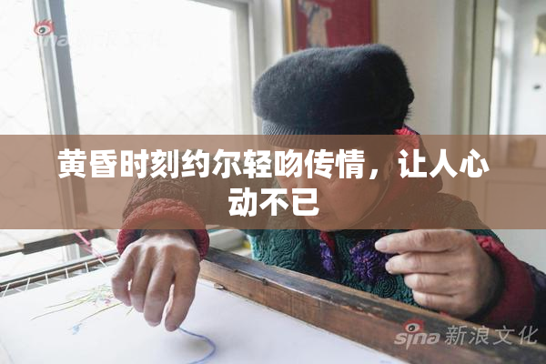 黄昏时刻约尔轻吻传情，让人心动不已