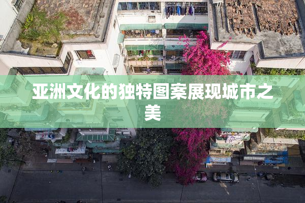 亚洲文化的独特图案展现城市之美