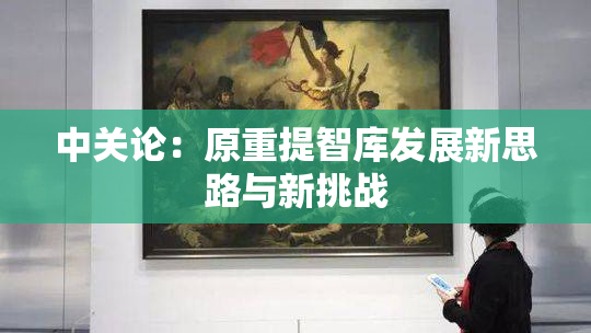 中关论：原重提智库发展新思路与新挑战