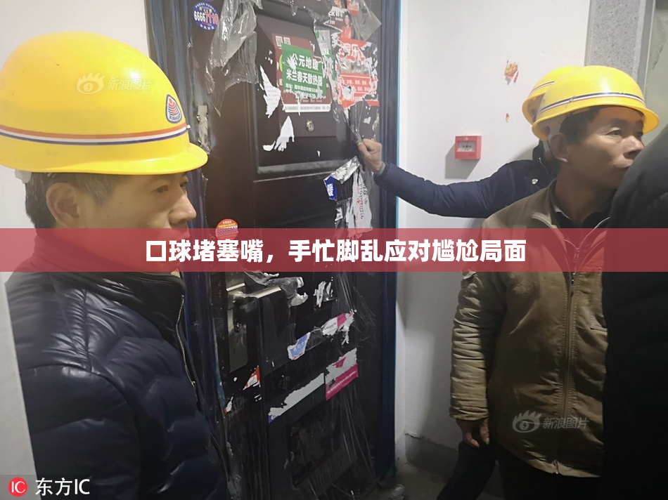 口球堵塞嘴，手忙脚乱应对尴尬局面