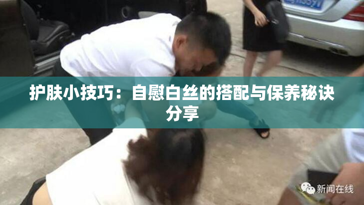 护肤小技巧：自慰白丝的搭配与保养秘诀分享