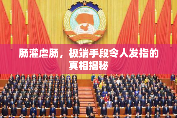 肠灌虐肠，极端手段令人发指的真相揭秘