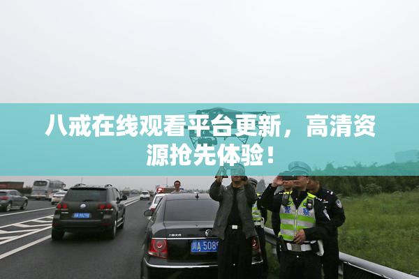 八戒在线观看平台更新，高清资源抢先体验！