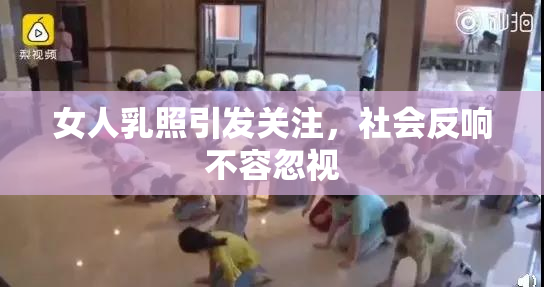 女人乳照引发关注，社会反响不容忽视