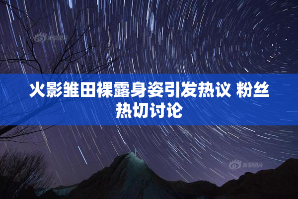 火影雏田裸露身姿引发热议 粉丝热切讨论