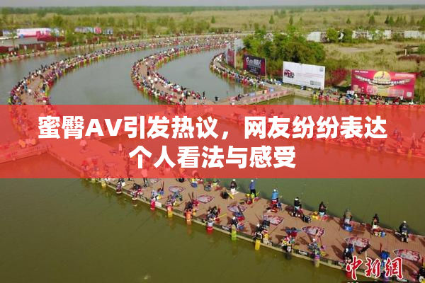 蜜臀AV引发热议，网友纷纷表达个人看法与感受