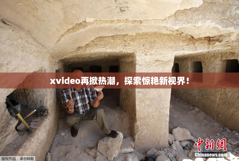 xvideo再掀热潮，探索惊艳新视界！