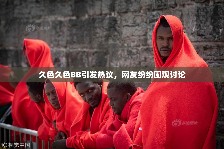 久色久色BB引发热议，网友纷纷围观讨论