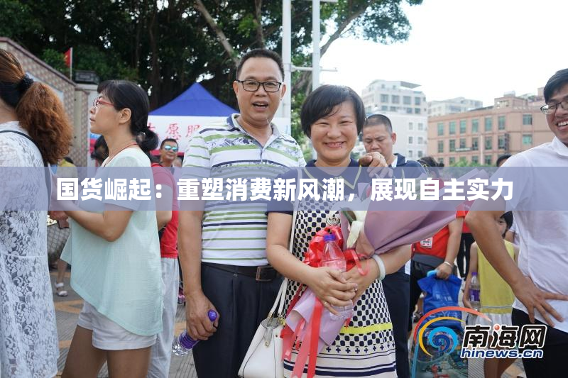 国货崛起：重塑消费新风潮，展现自主实力
