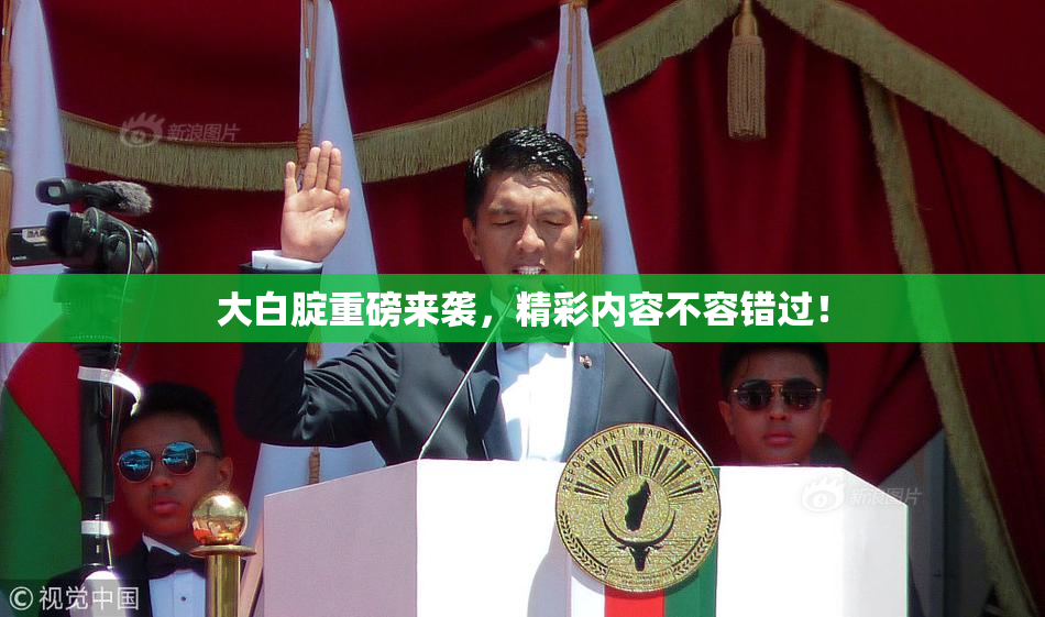 大白腚重磅来袭，精彩内容不容错过！