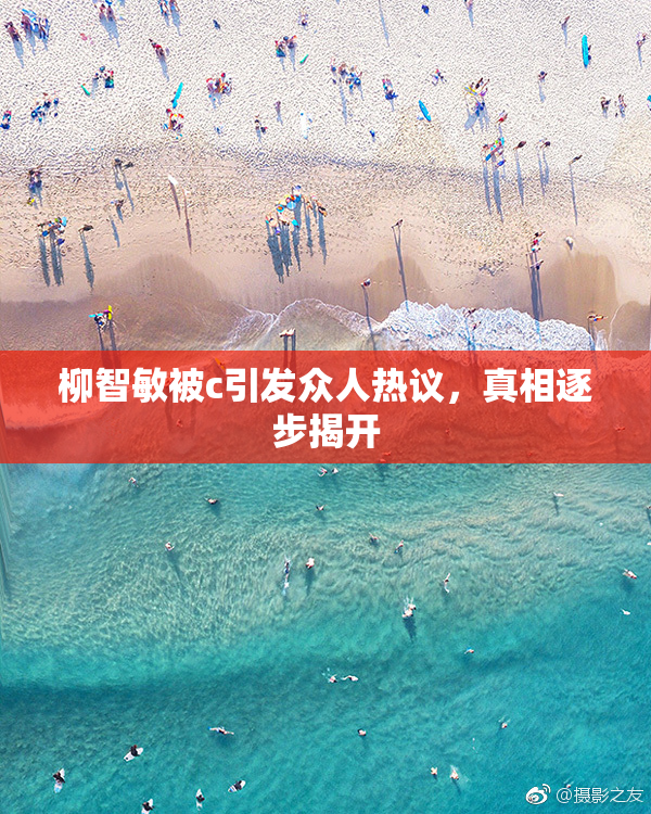柳智敏被c引发众人热议，真相逐步揭开