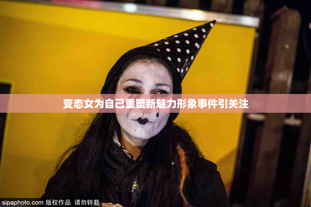 变态女为自己重塑新魅力形象事件引关注