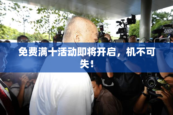 免费满十活动即将开启，机不可失！