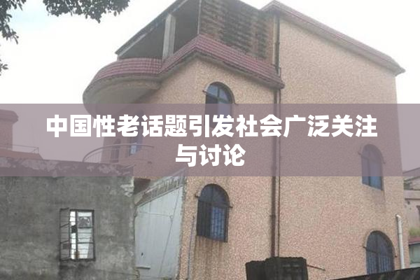 中国性老话题引发社会广泛关注与讨论